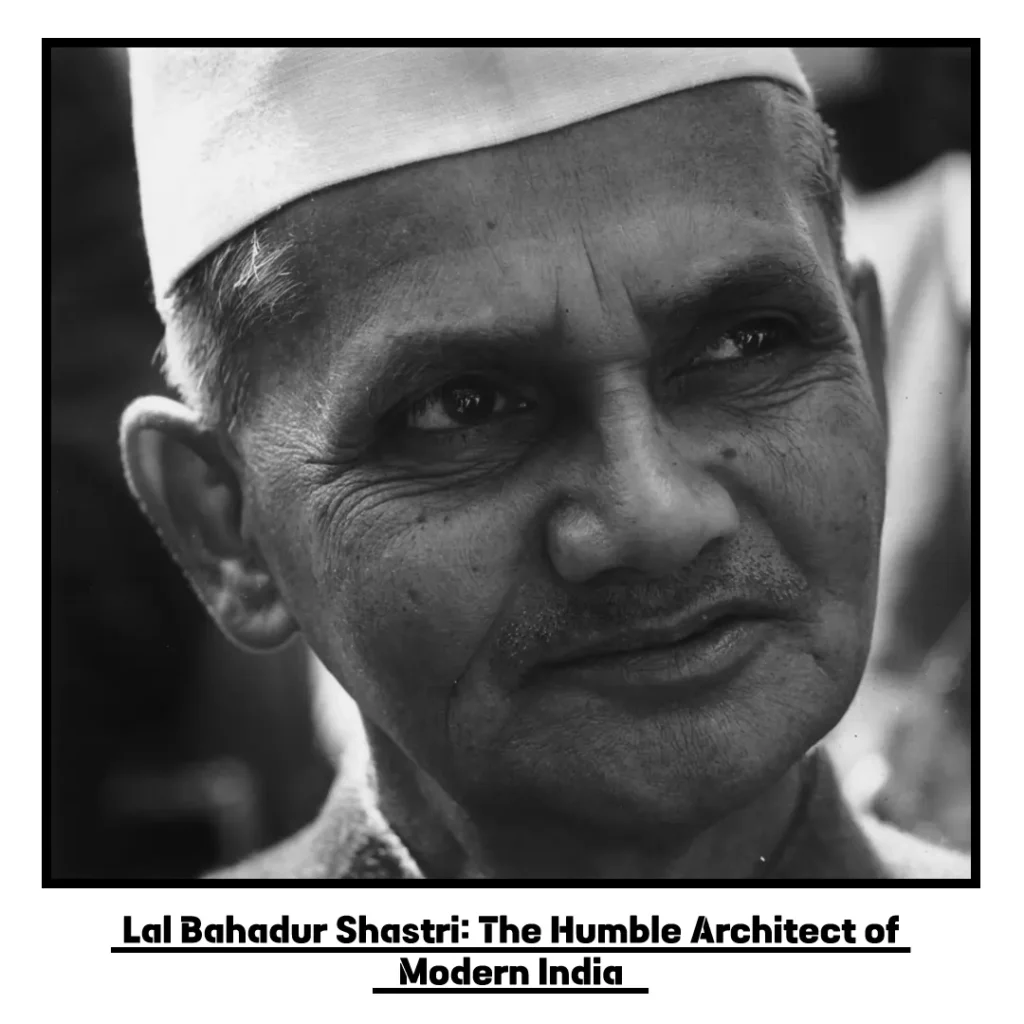 Lal Bahadur Shastri: The Humble Architect of Modern India Lal Bahadur Shastri: The Humble Architect of Modern India